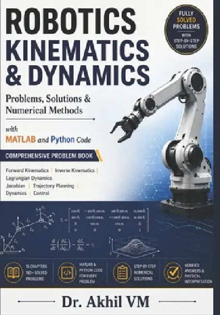 ROBOTICS KINEMATICS & DYNAMICS Problems, Solutions & Numerical Methods by Akhil Vasantha Muraleedharan