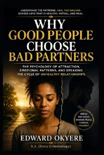 Why Good People Choose Bad Partners: The Psychology of Attraction, Emotional Patterns, and Breaking the Cycle of Unhealthy Relationships by Edward Okyere