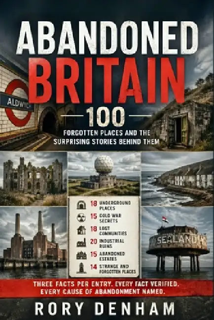 Abandoned Britain: 100 Forgotten Places and the Surprising Stories Behind Them by Rory Denham