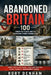 Abandoned Britain: 100 Forgotten Places and the Surprising Stories Behind Them by Rory Denham