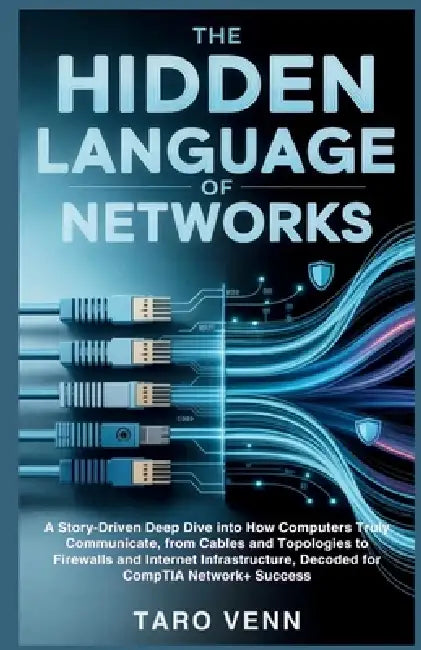 The Hidden Language of Networks: A Story-Driven Deep Dive into How Computers Truly Communicate, from Cables and Topologies to Firewalls and Internet I by Taro Venn