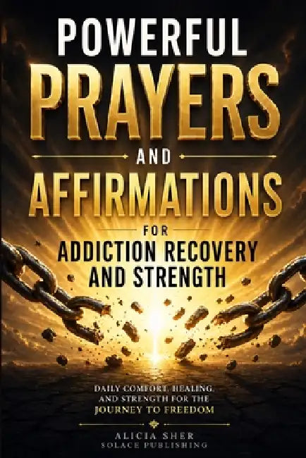 Powerful Prayers and Affirmations for Addiction Recovery and Strength: Daily Comfort, Healing, and Strength for the Journey to Freedom by Solace Publishing