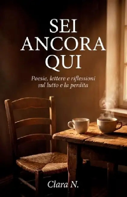 SEI Ancora Qui: Poesie, lettere e riflessioni sul lutto e la perdita - Parole di conforto per chi ha perso una persona cara e vuole superare un moment by Clara N