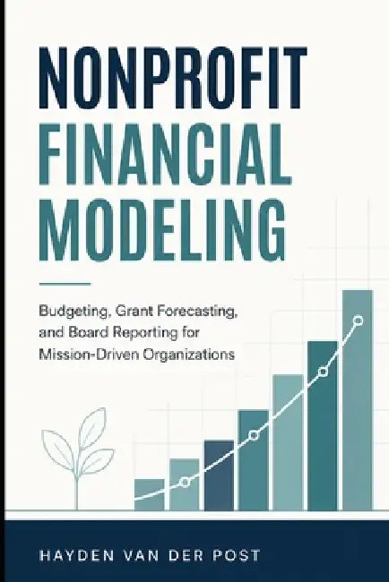 Nonprofit Financial Modeling: Budgeting, Grant Forecasting, and Board Reporting for Mission-Driven Organizations by Alice Schwartz, Hayden Van Der Post