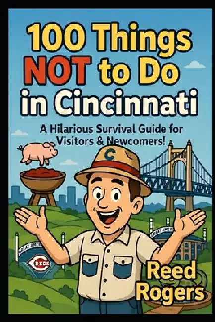 100 Things NOT to Do in Cincinnati: A Hilarious Picture Book Guide to Surviving the Queen City by Reed Rogers