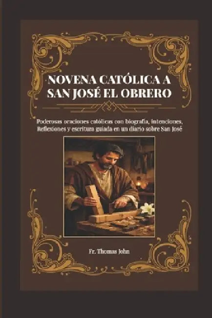 Novena Católica a San José El Obrero: Poderosas oraciones católicas con biografía e intenciones, y Reflexiones a San José by Thomas John