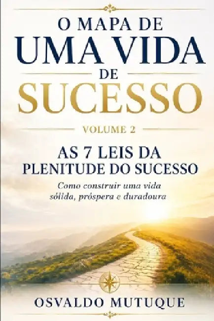 O Mapa de Uma Vida de Sucesso: As 7 Leis da Plenitude do Sucesso - Como construir uma vida sólida, próspera e duradoura by Osvaldo Daniel Mutuque