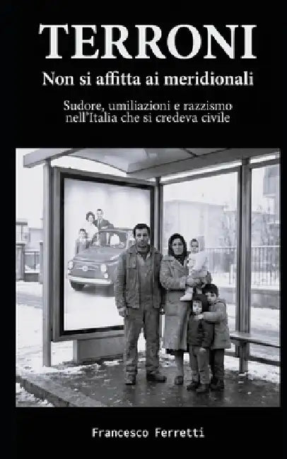 TERRONI - Non si affitta ai meridionali: Sudore, umiliazioni e razzismo nell'Italia che si credeva civile by Francesco Ferretti