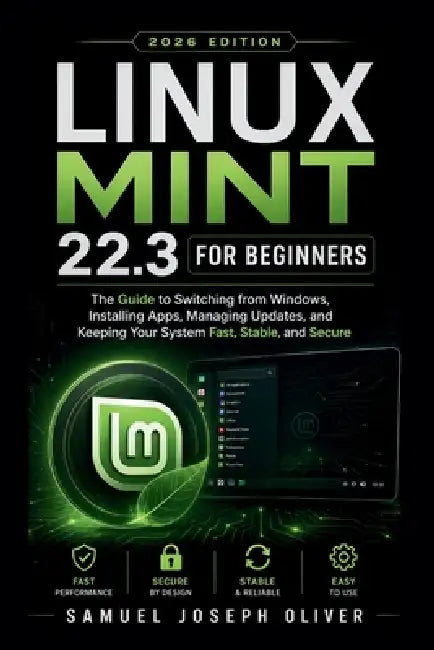 Linux Mint 22.3 For Beginners: The Guide to Switching from Windows, Installing Apps, Running Updates, and Keeping Your PC Fast, Stable, and Secure by Samuel Joseph Oliver