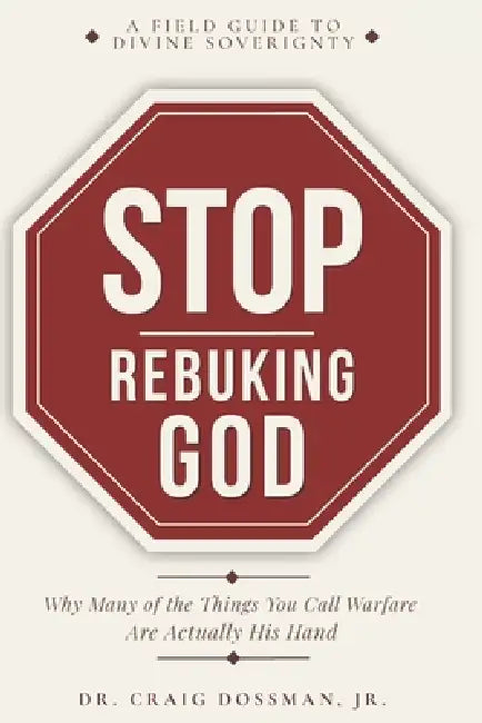 Stop Rebuking God: Why Many of the Things You Call Warfare Are Actually His Hand by Jr. Dossman Craig