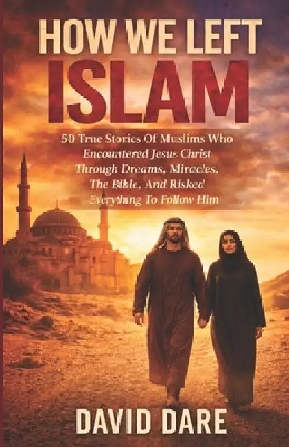 How We Left Islam: 50 True Stories Of Muslims Who Encountered Jesus Christ Through Dreams, Miracles, The Bible, And Risked Everything To Follow Him by David Dare