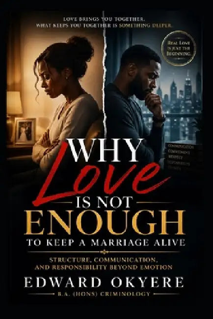 Why Love Is Not Enough to Keep a Marriage Alive: The Truth About Commitment, Communication, and What Actually Sustains Long-Term Relationships by Edward Okyere