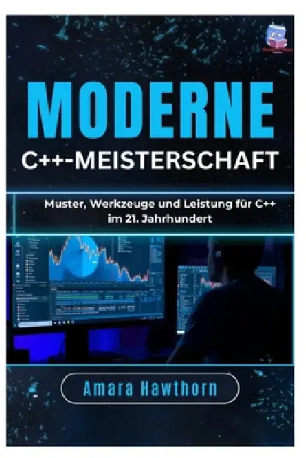 Moderne C++-Meisterschaft: Muster, Werkzeuge und Leistung für C++ im 21. Jahrhundert by Amara Hawthorn