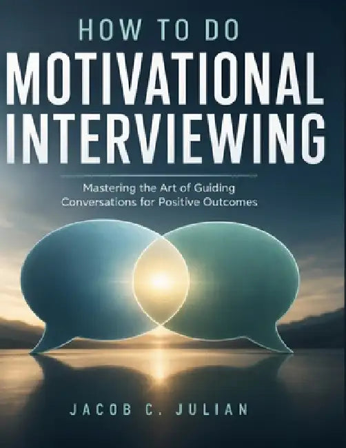 How to Do Motivational Interviewing: Mastering the Art of Guiding Conversations for Positive Outcomes by Jacob C. Julian