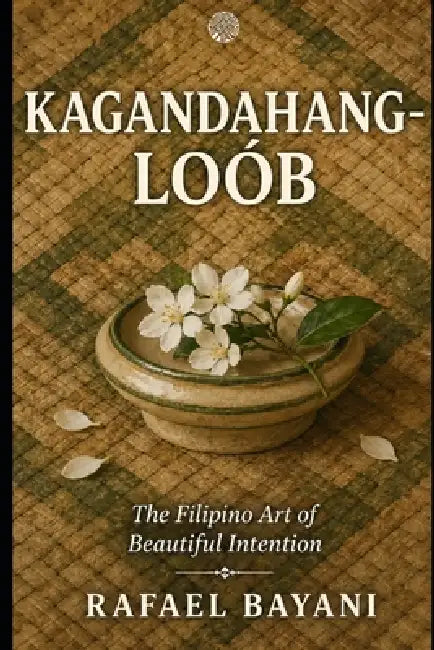 Kagandahang-Loób: The Filipino Art of Beautiful Intention by Rafael Bayani