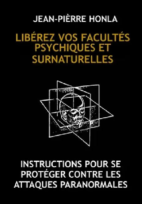 Libérez Vos Facultés Psychiques Et Surnaturelles: Instructions Pour Se Protéger Contre Les Attaques Paranormales by Jean-Pièrre Honla