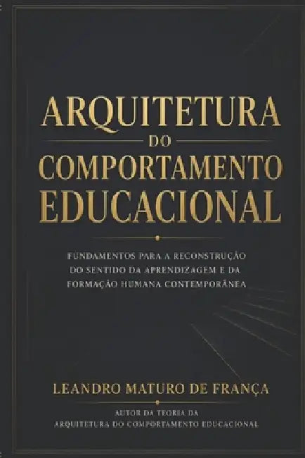 Arquitetura Do Comportamento Educacional: Fundamentos para a reconstrução do sentido da aprendizagem e da formação humana by Leandro Maturo de França