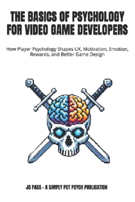 The Basics of Psychology for Video Game Developers: How Player Psychology Shapes UX, Motivation, Emotion, Rewards, and Better Game Design by Jc Pass