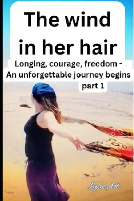 The wind in her hair part 1: Longing, courage, freedom - An unforgettable journey begins by Lucie Art