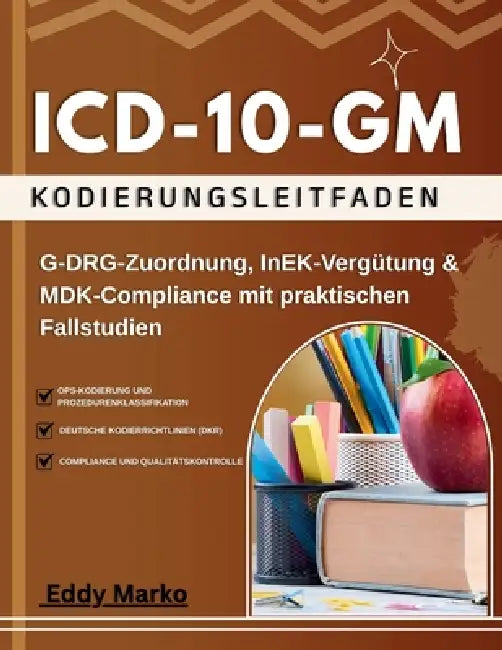 ICD-10-GM Kodierungsleitfaden: G-DRG-Zuordnung, InEK-Vergütung & MDK-Compliance mit praktischen Fallstudien by Eddy Marko