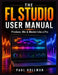 The complete FL Studio user manual: Produce, Mix & Master Like a Pro by Paul Hollman