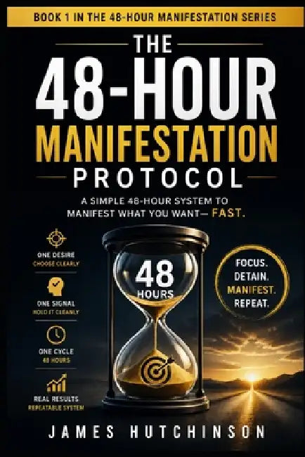 The 48-Hour Manifestation Protocol: A Two-Day Reset for Fast Alignment, Focus, and Real-World Results by James Hutchinson