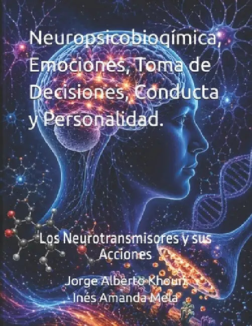 Neuropsicobioqímica, Emociones, Toma de Decisiones, Conducta y Personalidad.: Los Neurotransmisores y sus Acciones by Inés Amanda Mela, Jorge Alberto Khouri