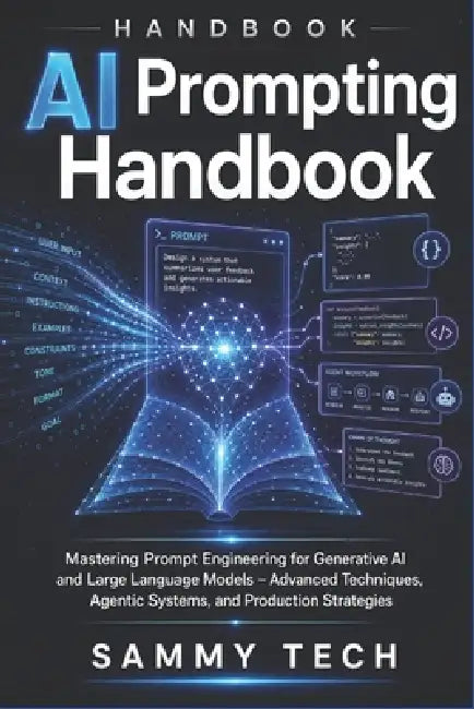AI Prompting Handbook: Mastering Prompt Engineering for Generative AI and Large Language Models - Advanced Techniques, Agentic Systems, and Production by Sammy Tech