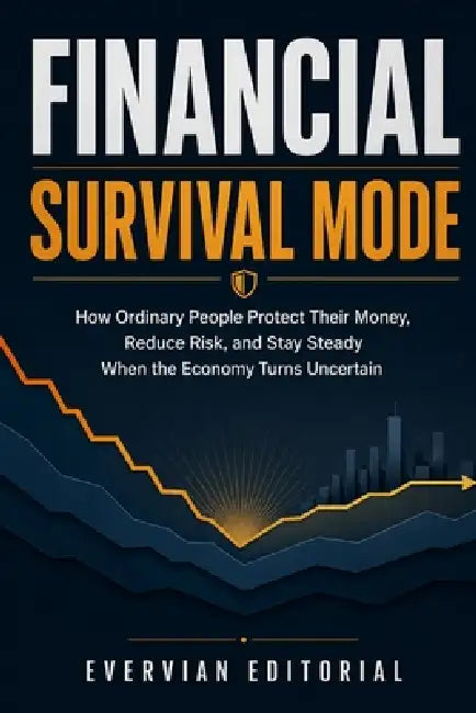 Financial Survival Mode: How to Protect Your Money, Manage Debt, Reduce Risk, and Stay Steady Through Inflation, Recession, and Economic Uncertainty by Evervian Editorial