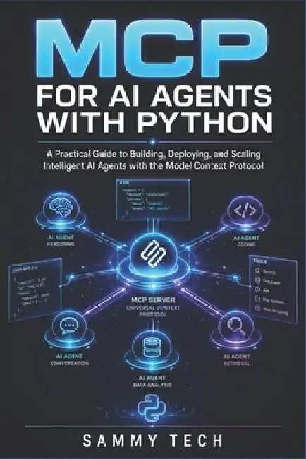 MCP for AI Agents with Python: A Practical Guide to Building, Deploying, and Scaling Intelligent AI Agents with the Model Context Protocol by Sammy Tech
