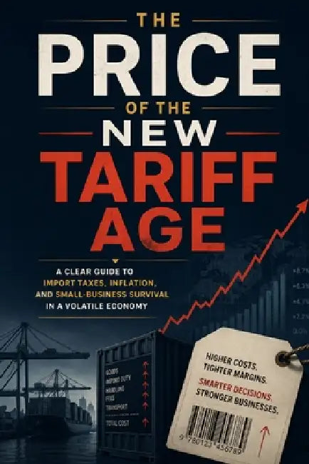The Price of the New Tariff Age: A Clear Guide to Import Taxes, Inflation, and Small-Business Survival in a Volatile Economy by Jonathan R. Whitestone