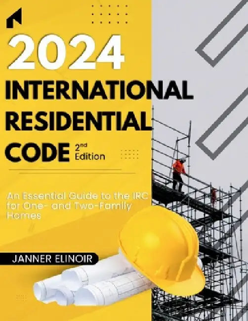 2024 International Residential Code (2nd Edition): An Essential Guide to the IRC for One- and Two-Family Homes by Janner Elinoir