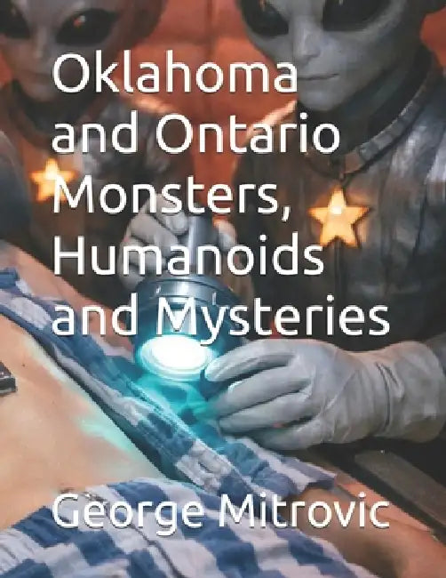 Oklahoma and Ontario Monsters, Humanoids and Mysteries by George Mitrovic