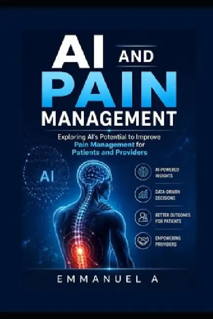 AI and Pain Management: Exploring AI's Potential to Improve Pain Management for Patients and Providers by Emmanuel A
