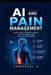 AI and Pain Management: Exploring AI's Potential to Improve Pain Management for Patients and Providers by Emmanuel A