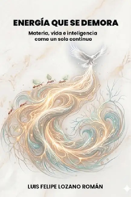 Energía que se demora: Materia, vida e inteligencia como un solo continuo by Luis Felipe Lozano Roman