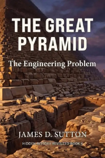 The Great Pyramid: The Engineering Problem by Erratic Publishing, James D. Sutton