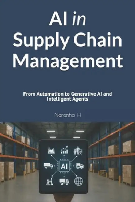 AI in Supply Chain Management: From Automation to Generative AI and Intelligent Agents by Noronha H