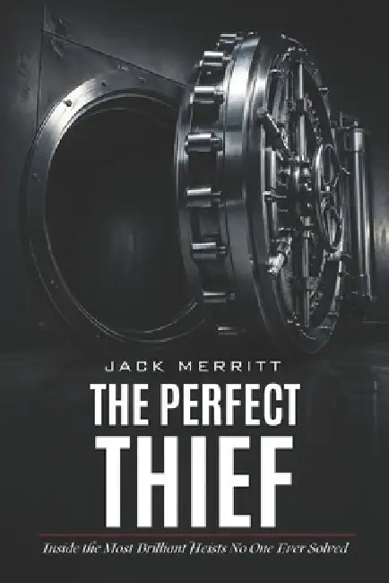 The Perfect Thief: Inside the Most Brilliant Heists No One Ever Solved by Jack Merritt