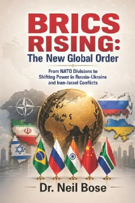 BRICS Rising: The New Global Order: From NATO Divisions to Shifting Power in Russia-Ukraine and Iran-Israel Conflicts by Neil Bose