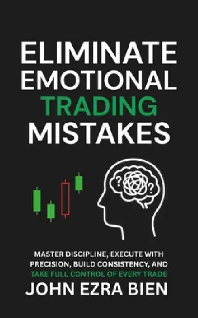Eliminate Emotional Trading Mistakes: Master Discipline, Execute with Precision, Build Consistency, and Take Full Control of Every Trade by John Ezra Bien