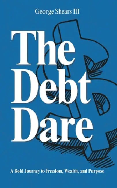 The Debt Dare: A Bold Journey to Freedom, Wealth, and Purpose by III Shears George