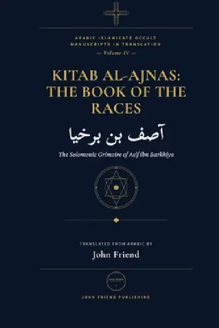 Kitab al-Ajnas: The Book of the Races: The Solomonic Grimoire of Asif ibn Barkhiya by John Friend, Asif Ibn Barkhiya