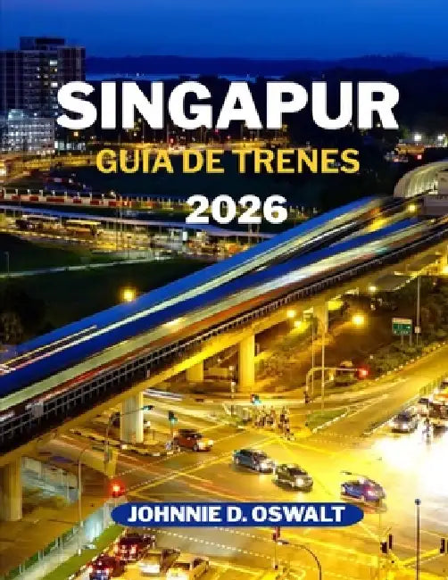 Singapur Guía de Trenes 2026 by Johnnie D. Oswalt