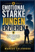 Emotional Starke Jungen Erziehen: Bewährte Werkzeuge zum Aufbau von Selbstvertrauen, Resilienz und emotionaler Intelligenz by Marcus Colebrook