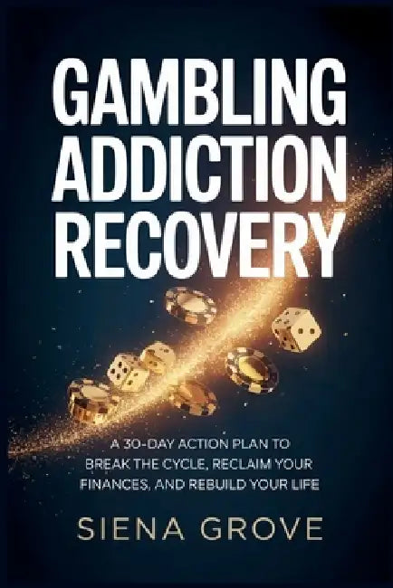 Gambling Addiction Recovery: A 30-Day Action Plan to Break the Cycle, Reclaim Your Finances, and Rebuild Your Life by Siena Grove