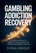 Gambling Addiction Recovery: A 30-Day Action Plan to Break the Cycle, Reclaim Your Finances, and Rebuild Your Life by Siena Grove