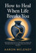 How to Heal When Life Breaks You: Finding Strength After Loss, Rebuilding Your Peace, and Moving Forward with Courage, Clarity, and Emotional Resilien by Aaron Melendy