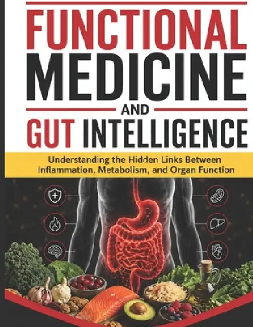 Functional Medicine and Gut Intelligence: Understanding the Hidden Links Between Inflammation, Metabolism, and Organ Function by Finley Freddie Harry MD