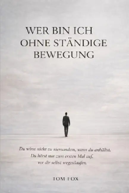 Wer bin ich ohne ständige Bewegung: Eine Selbstfindungsreise in einer Welt, die niemals stillsteht by Tom Fox